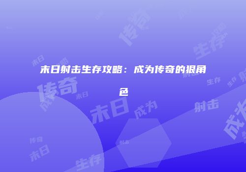 末日射击生存攻略：成为传奇的狠角色