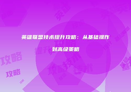 英雄联盟技术提升攻略：从基础操作到高级策略