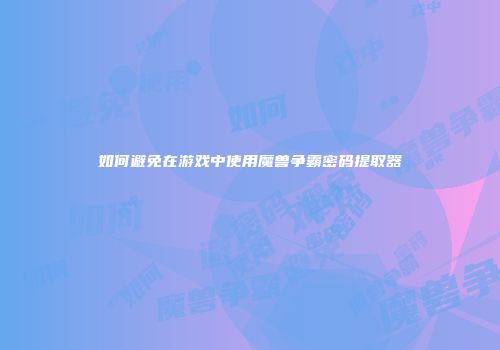 如何避免在游戏中使用魔兽争霸密码提取器