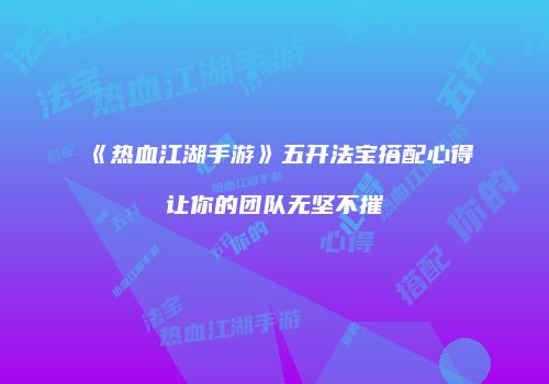 《热血江湖手游》五开法宝搭配心得让你的团队无坚不摧