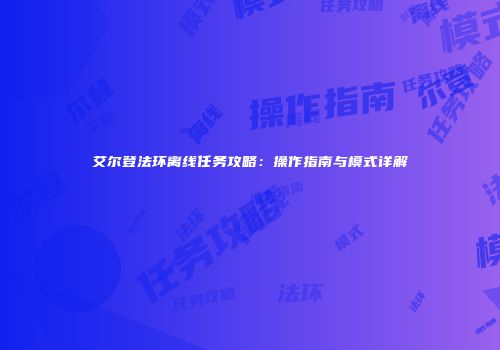 艾尔登法环离线任务攻略：操作指南与模式详解