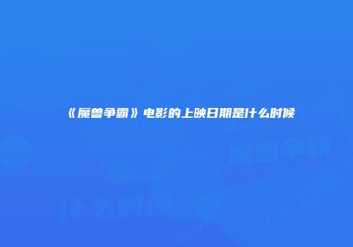 《魔兽争霸》电影的上映日期是什么时候