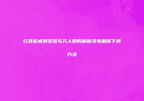 红色警戒拼多多与万人团购解析及电脑版下载方法