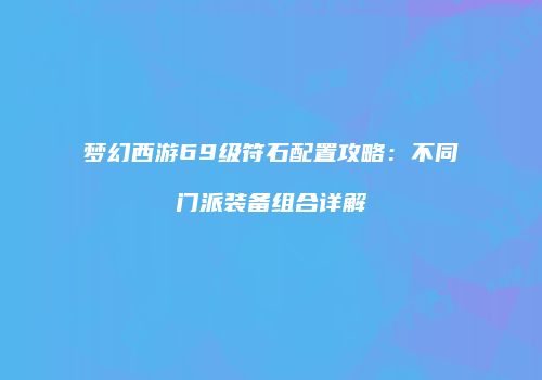 梦幻西游69级符石配置攻略：不同门派装备组合详解