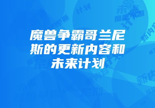 魔兽争霸哥兰尼斯的更新内容和未来计划
