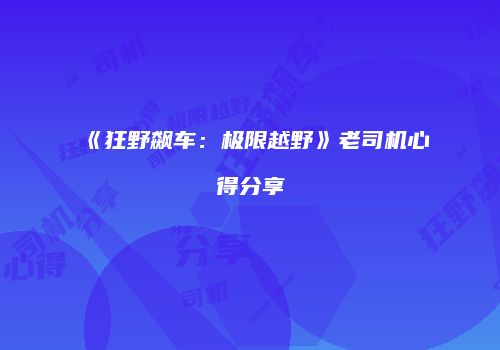 《狂野飙车：极限越野》老司机心得分享