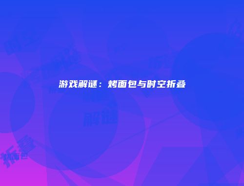 游戏解谜：烤面包与时空折叠