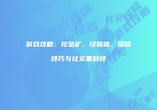 游戏攻略：挖金矿、经验值、探险技巧与社交黑科技