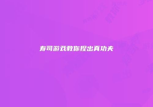 寿司游戏教你捏出真功夫