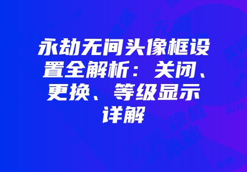 永劫无间头像框设置全解析：关闭、更换、等级显示详解