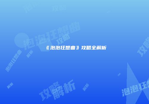 《泡泡狂想曲》攻略全解析