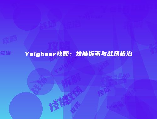 Yalghaar攻略：技能拆解与战场统治