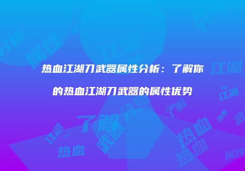 热血江湖刀武器属性分析:了解你的热血江湖刀武器的属性优势