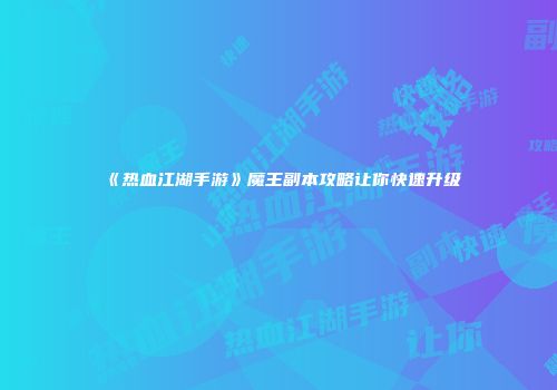 《热血江湖手游》魔王副本攻略让你快速升级