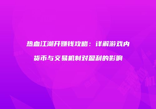 热血江湖开赚钱攻略：详解游戏内货币与交易机制对盈利的影响