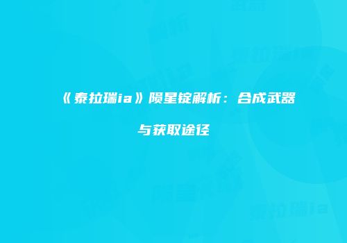 《泰拉瑞ia》陨星锭解析：合成武器与获取途径