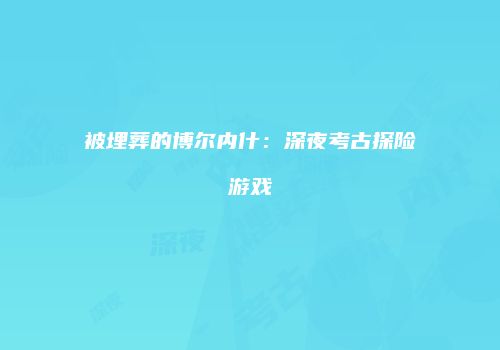 被埋葬的博尔内什：深夜考古探险游戏