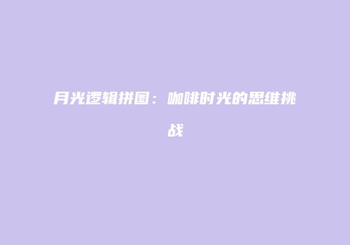 月光逻辑拼图：咖啡时光的思维挑战