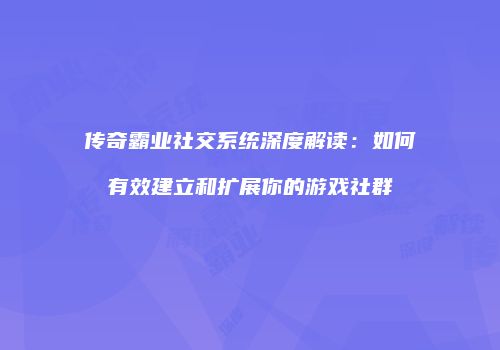 传奇霸业社交系统深度解读：如何有效建立和扩展你的游戏社群
