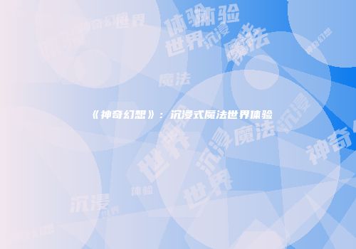 《神奇幻想》：沉浸式魔法世界体验