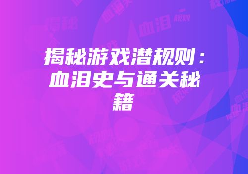 揭秘游戏潜规则：血泪史与通关秘籍