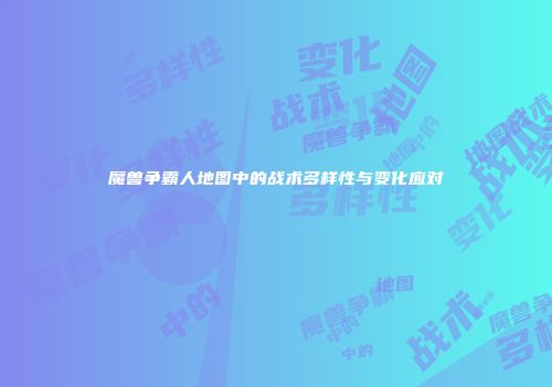 魔兽争霸人地图中的战术多样性与变化应对