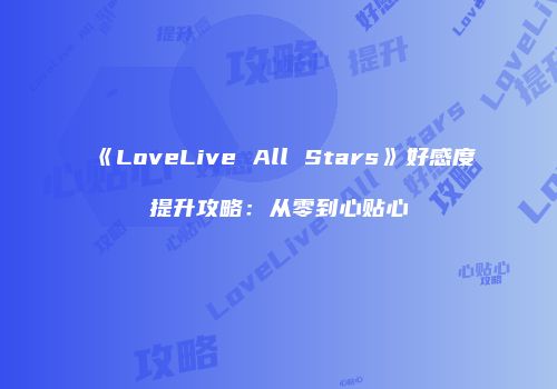 《LoveLive All Stars》好感度提升攻略：从零到心贴心