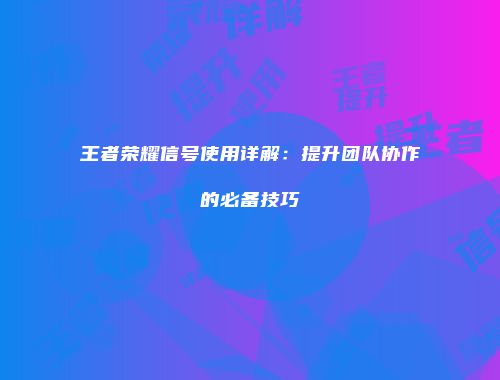 王者荣耀信号使用详解：提升团队协作的必备技巧