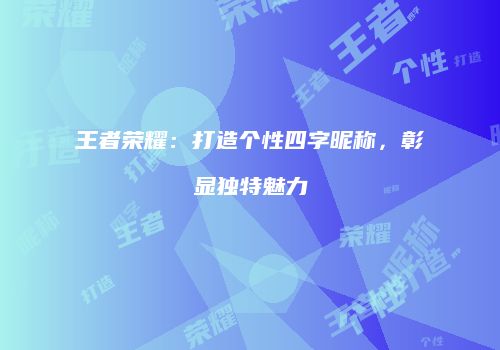 王者荣耀：打造个性四字昵称，彰显独特魅力