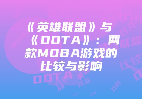 《英雄联盟》与《DOTA》：两款MOBA游戏的比较与影响