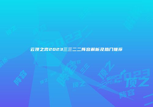 云顶之弈2023三三二二阵容解析及热门推荐