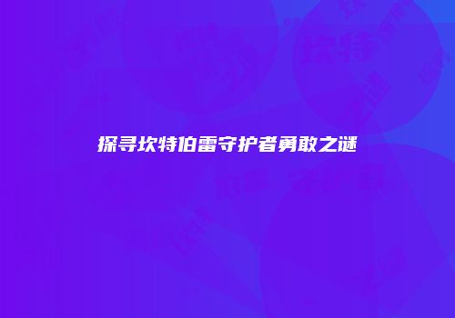 探寻坎特伯雷守护者勇敢之谜