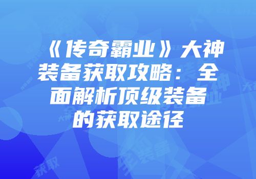 《传奇霸业》大神装备获取攻略：全面解析顶级装备的获取途径