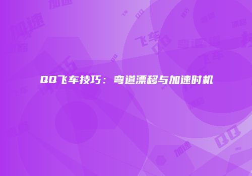 QQ飞车技巧：弯道漂移与加速时机