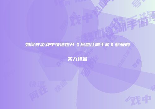 如何在游戏中快速提升《热血江湖手游》账号的实力排名