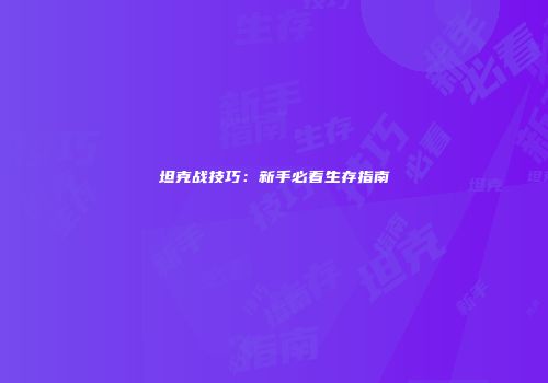 坦克战技巧：新手必看生存指南