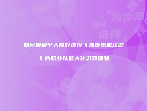 如何根据个人喜好选择《独步热血江湖》的职业以最大化游戏体验