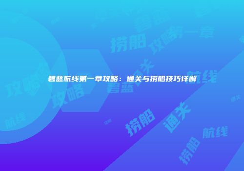 碧蓝航线第一章攻略：通关与捞船技巧详解