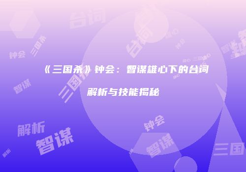 《三国杀》钟会：智谋雄心下的台词解析与技能揭秘