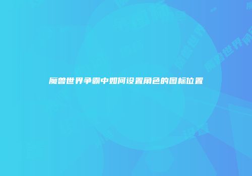 魔兽世界争霸中如何设置角色的图标位置