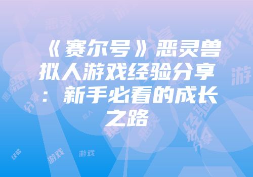 《赛尔号》恶灵兽拟人游戏经验分享：新手必看的成长之路