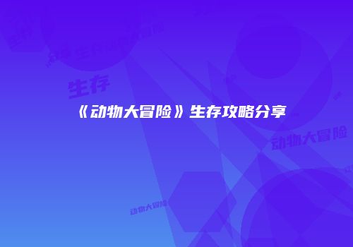 《动物大冒险》生存攻略分享