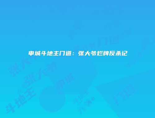申城斗地主门道：张大爷烂牌反杀记