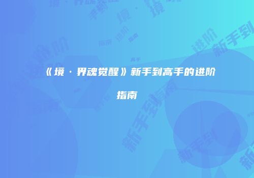 《境·界魂觉醒》新手到高手的进阶指南