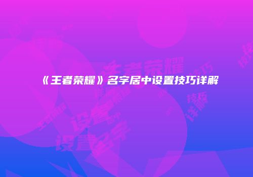 《王者荣耀》名字居中设置技巧详解