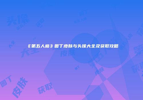 《第五人格》园丁皮肤与头像大全及获取攻略