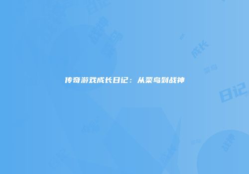 传奇游戏成长日记：从菜鸟到战神