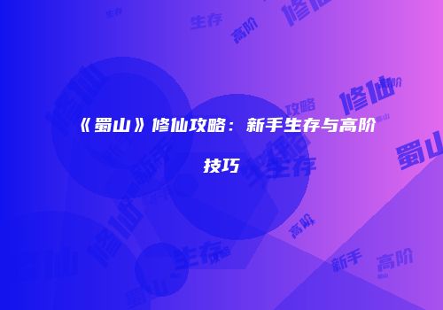 《蜀山》修仙攻略：新手生存与高阶技巧