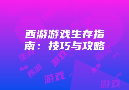 西游游戏生存指南：技巧与攻略