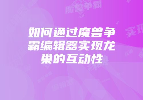 如何通过魔兽争霸编辑器实现龙巢的互动性
